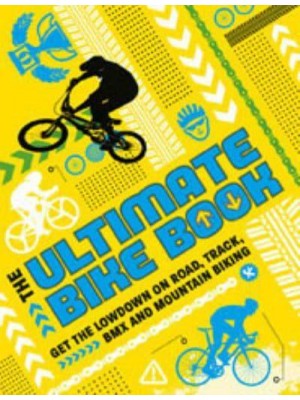 The Ultimate Bike Book Get the Lowdown on Road, Track, BMX and Mountain Biking