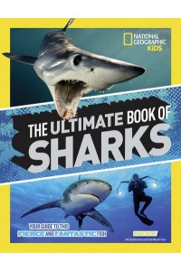 The Ultimate Book of Sharks Your Guide to These Fierce and Fantastic Fish - National Geographic Kids