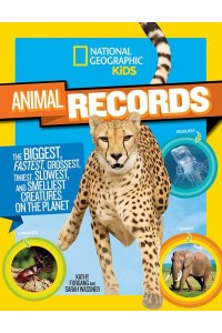 Animal Records The Biggest, Fastest, Grossest, Tiniest, Slowest, and Smelliest Creatures on the Planet - National Geographic Kids