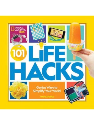 101 Life Hacks Genius Ways to Simplify Your World - National Geographic Kids