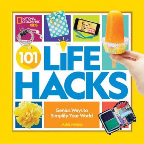 101 Life Hacks Genius Ways to Simplify Your World - National Geographic Kids