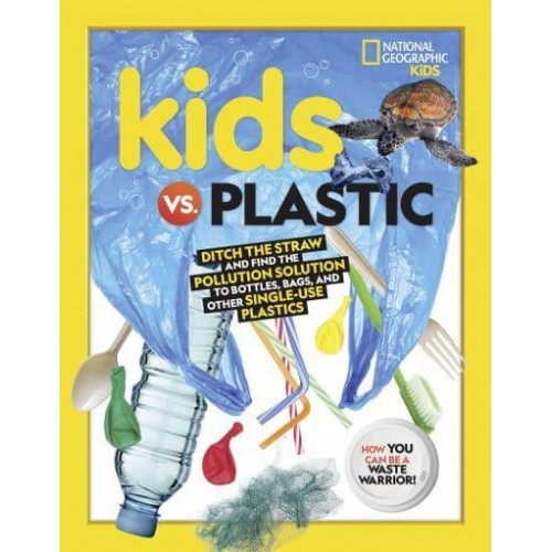 Kids Vs. Plastic Ditch the Straw and Find Finding the Pollution Solution to Bottles, Bags, and Other Single-Use Plastics