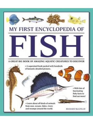 My First Encyclopedia of Fish A Great Big Book of Amazing Aqautic Creatures to Discover
