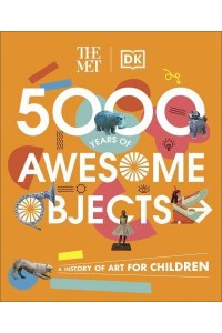 5000 Years of Awesome Objects A History of Art for Children