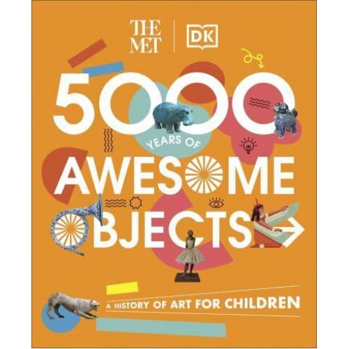 5000 Years of Awesome Objects A History of Art for Children