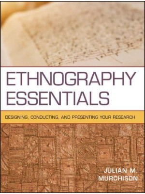 Ethnography Essentials Designing, Conducting, and Presenting Your Research - Research Methods for the Social Sciences
