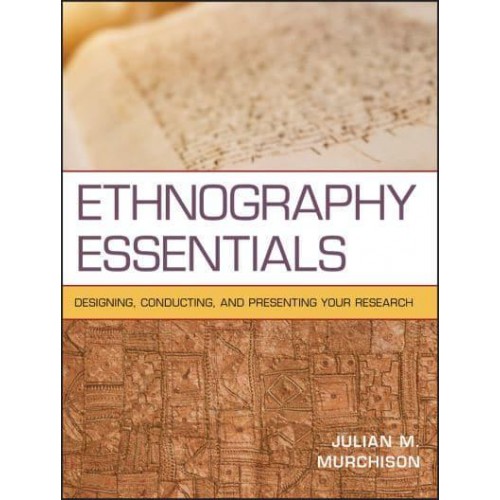 Ethnography Essentials Designing, Conducting, and Presenting Your Research - Research Methods for the Social Sciences
