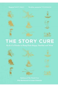The Story Cure An A-Z of Books to Keep Kids Happy, Healthy and Wise