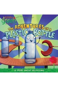 The Adventures of a Plastic Bottle A Story About Recycling - Little Green Books