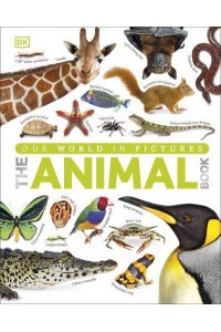 The Animal Book A Visual Encyclopedia of Life on Earth - DK Our World in Pictures
