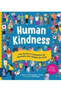 Human Kindness True Stories of Compassion and Generosity That Changed the World