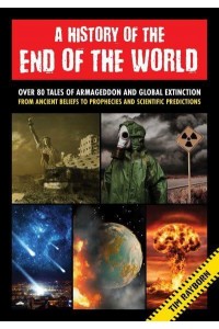 A History of the End of the World Over 75 Tales of Armageddon and Global Extinction from Ancient Beliefs to Prophecies and Scientific Predictions