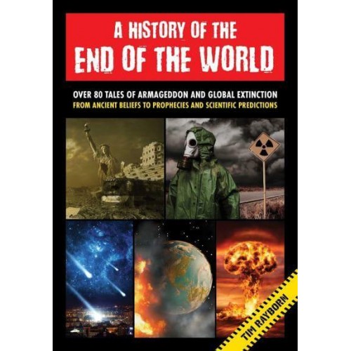 A History of the End of the World Over 75 Tales of Armageddon and Global Extinction from Ancient Beliefs to Prophecies and Scientific Predictions