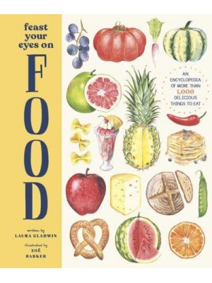 Feast Your Eyes on Food An Encyclopedia of More Than 1,000 Delicious Things to Eat