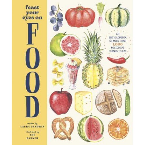 Feast Your Eyes on Food An Encyclopedia of More Than 1,000 Delicious Things to Eat