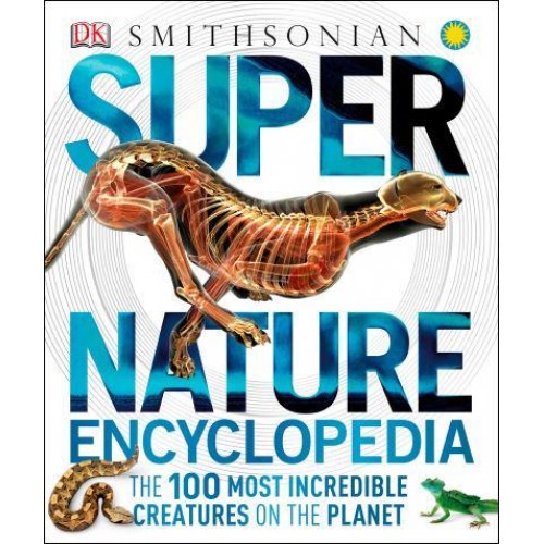 Super Nature Encyclopedia The 100 Most Incredible Creatures on the Planet - Super Encyclopedias