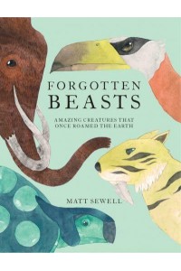 Forgotten Beasts Amazing Creatures That Once Roamed the Earth