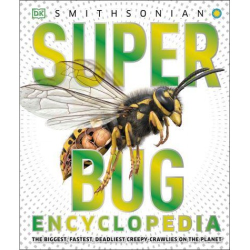 Super Bug Encyclopedia The Biggest, Fastest, Deadliest Creepy-Crawlies on the Planet - Super Encyclopedias