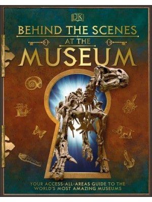 Behind the Scenes at the Museum Your Access-All-Areas Guide to the World's Amazing Museums