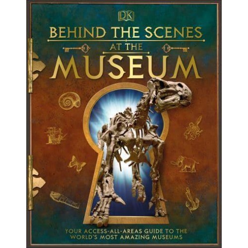 Behind the Scenes at the Museum Your Access-All-Areas Guide to the World's Amazing Museums