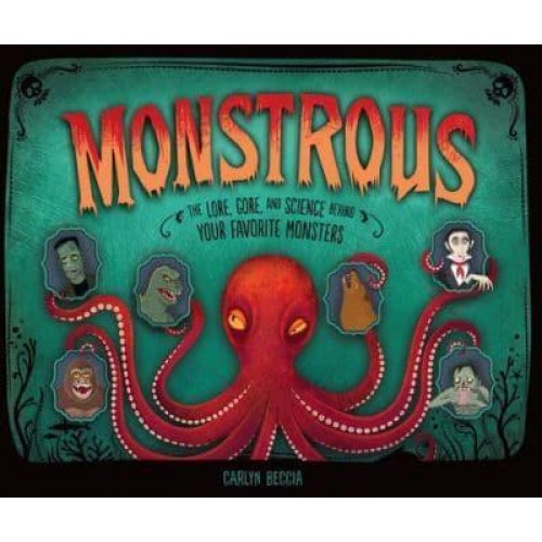 Monstrous The Lore, Gore, and Science Behind Your Favorite Monsters