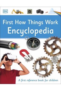 First How Things Work Encyclopedia - DK First Reference