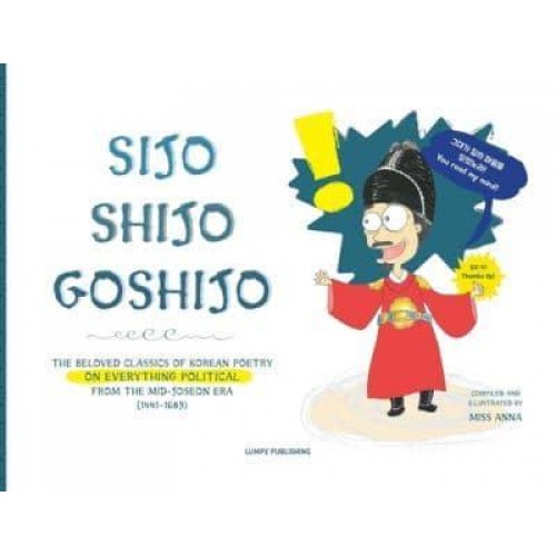 Sijo Shijo Goshijo: THE BELOVED CLASSICS OF KOREAN POETRY ON EVERYTHING POLITICAL FROM THE MID-JOSEON ERA (1441~1689)