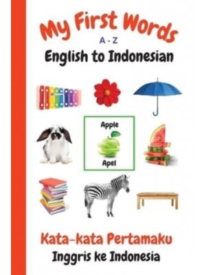 My First Words A - Z English to Indonesian: Bilingual Learning Made Fun and Easy with Words and Pictures - My First Words Language Learning
