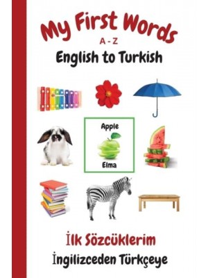 My First Words A - Z English to Turkish: Bilingual Learning Made Fun and Easy with Words and Pictures