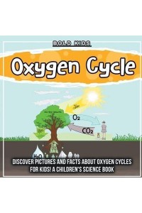 Oxygen Cycle: Discover Pictures and Facts About Oxygen Cycles For Kids! A Children's Science Book