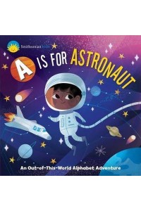 Smithsonian Kids: A Is for Astronaut An Out-Of-This-World Alphabet Adventure