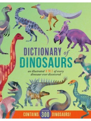 Dictionary of Dinosaurs An Illustrated A to Z of Every Dinosaur Ever Discovered