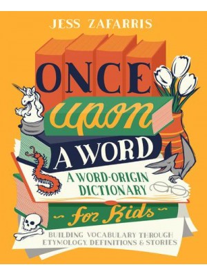 Once Upon a Word A Word-Origin Dictionary for Kids&#x2014;Building Vocabulary Through Etymology, Definitions & Stories