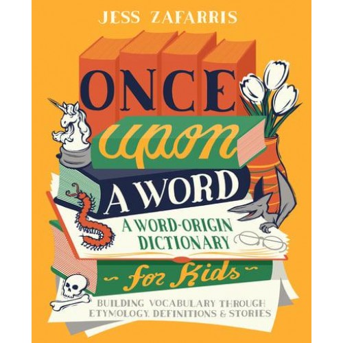 Once Upon a Word A Word-Origin Dictionary for Kids&#x2014;Building Vocabulary Through Etymology, Definitions & Stories