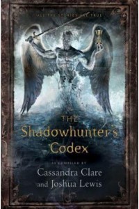 The Shadowhunter's Codex Being a Record of the Ways and Laws of the Nephilim, the Chosen of the Angel Raziel