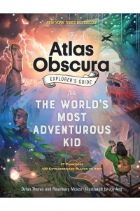 The Atlas Obscura Explorer's Guide for the World's Most Adventurous Kid - Atlas Obscura