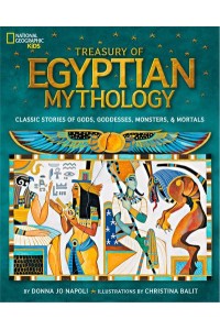 Treasury of Egyptian Mythology Classic Stories of Gods, Goddesses, Monsters & Mortals - National Geographic Kids