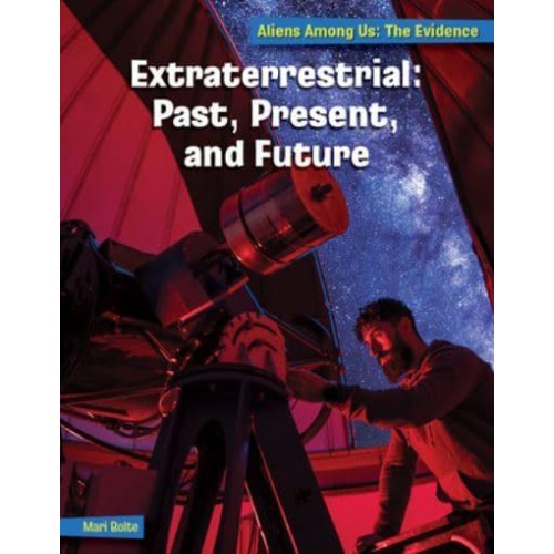 Extraterrestrial: Past, Present, and Future - 21st Century Skills Library: Aliens Among Us: The Evidence