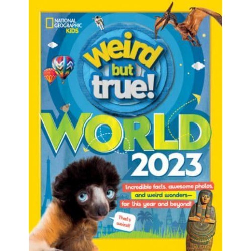 Weird But True World 2023 Incredible Facts, Awesome Photos, and Weird Wonders&#x2014;for THIS YEAR and Beyond! - Weird But True
