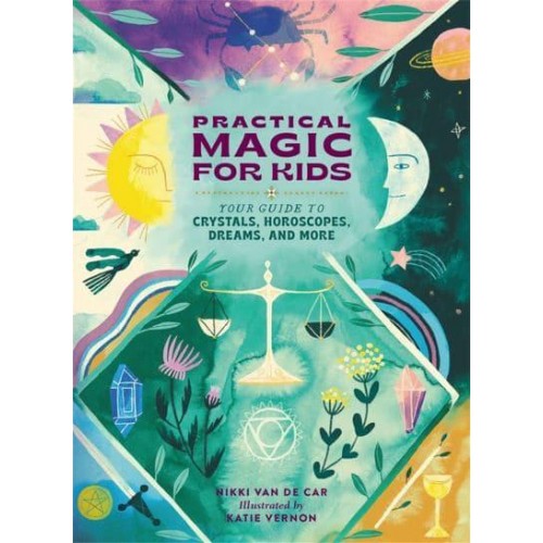 Practical Magic for Kids Your Guide to Crystals, Horoscopes, Dreams, and More