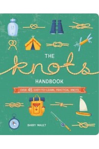 The Knots Handbook Over 45 Easy-to-Learn, Practical Knots