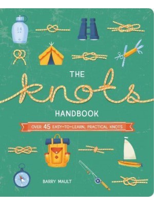The Knots Handbook Over 45 Easy-to-Learn, Practical Knots