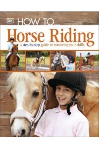 How To-- Horse Riding A Step-by-Step Guide to the Secrets of Horse Riding