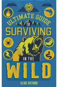 The Ultimate Guide to Surviving in the Wild - Ultimate Guides