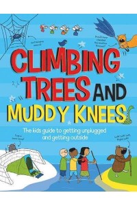 Climbing Trees and Muddy Knees The Kids Guide to Getting Unplugged and Getting Outside