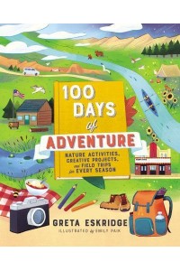 100 Days of Adventure Nature Activities, Creative Projects, and Field Trips for Every Season