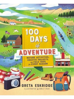 100 Days of Adventure Nature Activities, Creative Projects, and Field Trips for Every Season