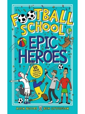 Epic Heroes 50 True Tales That Shook the World - Football School
