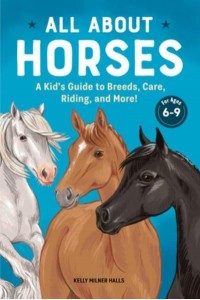 All About Horses A Kid's Guide to Breeds, Care, Riding, and More!