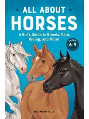 All About Horses A Kid's Guide to Breeds, Care, Riding, and More!
